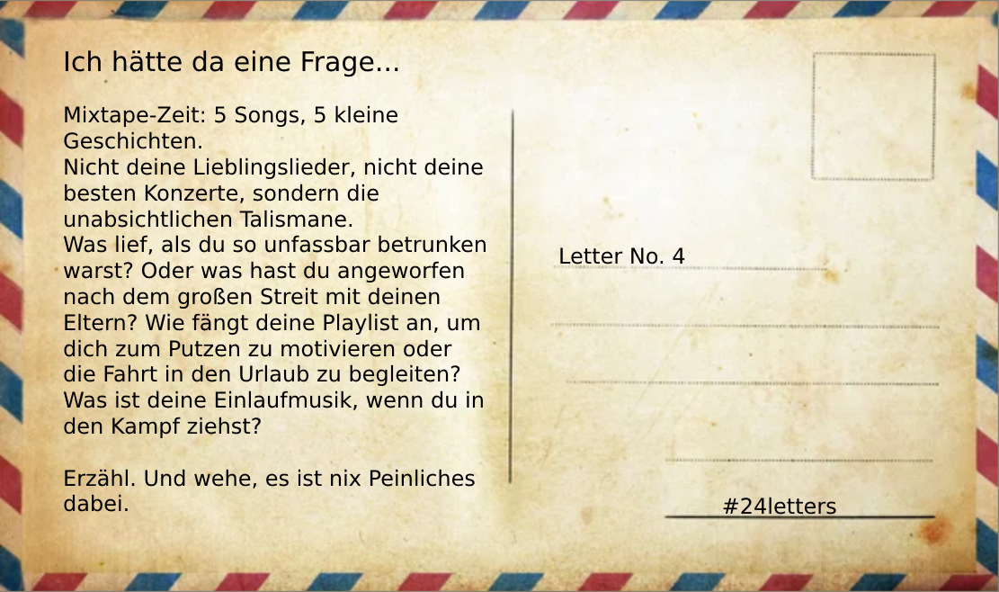 Grafik einer altmodischen Postkarte mit Text:
"Mixtape-Zeit: 5 Songs, 5 kleine Geschichten. Nicht deine Lieblingslieder, nicht deine besten Konzerte. Was lief, als du so unfassbar betrunken warst? Oder was hast du angeworfen nach dem großen Streit mit deinen Eltern? Wie fängt deine Playlist an, um dich zum Putzen zu motivieren oder die Fahrt in den Urlaub zu begleiten? Was ist deine Einlaufmusik, wenn du in den Kampf ziehst? Erzähl. Und wehe, es ist nix Peinliches dabei. "